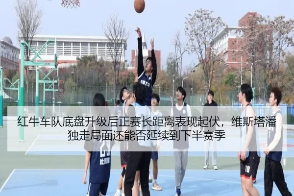 红牛车队底盘升级后正赛长距离表现起伏，维斯塔潘独走局面还能否延续到下半赛季